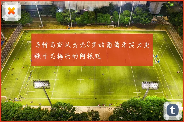 马特乌斯认为无C罗的葡萄牙实力更强于无梅西的阿根廷