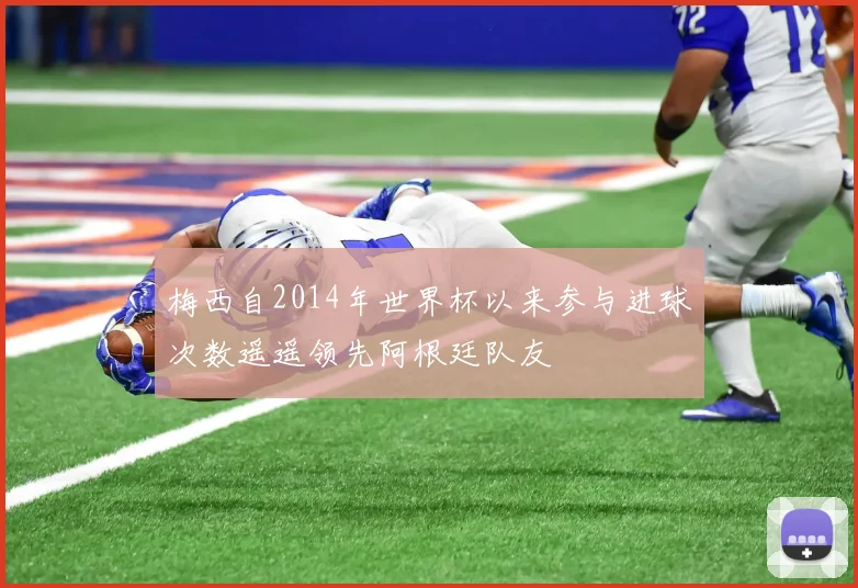 梅西自2014年世界杯以来参与进球次数遥遥领先阿根廷队友