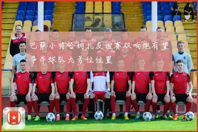 巴萨小将哈姆扎友谊赛双响炮有望争夺球队九号位位置