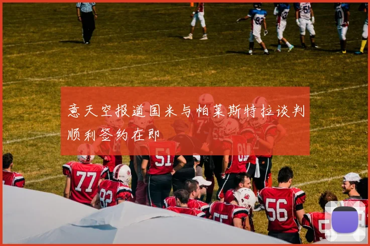 意天空报道国米与帕莱斯特拉谈判顺利签约在即